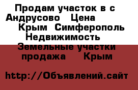 Продам участок в с. Андрусово › Цена ­ 700 000 - Крым, Симферополь Недвижимость » Земельные участки продажа   . Крым